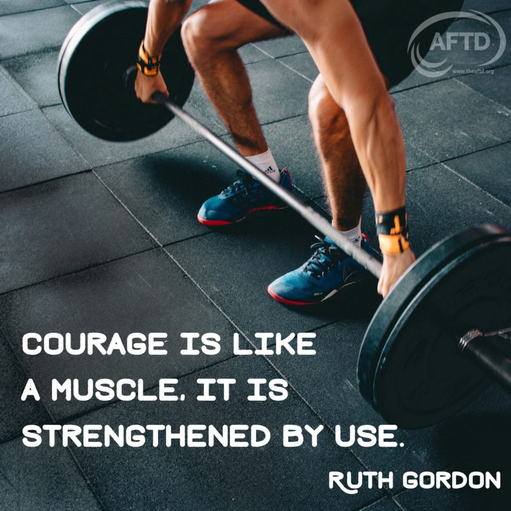 Courage is like a muscle, it is strengthened by use. Ruth Gordon