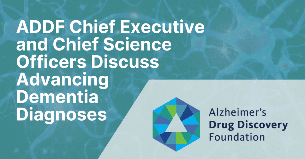 The Chief Executive Office and Chief Science Officer of the ADDF discussed advancing diagnosis practices in a recent interview
