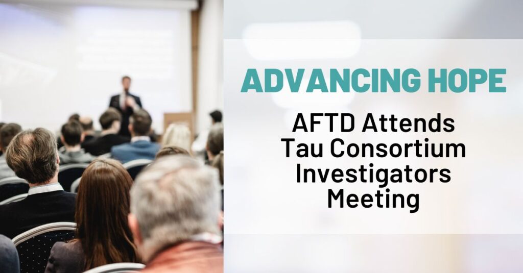 Text: Advancing Hope: AFTD Attends Tau Consortium Investigators Meeting Background: A group of attendees listen to a presenter