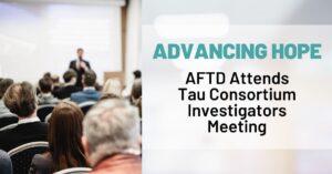 Text: Advancing Hope: AFTD Attends Tau Consortium Investigators Meeting Background: A group of attendees listen to a presenter