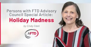 Persons with FTD Advisory Council Special Article: Holiday Madness Photo of Cindy Odell smiling and wearing a gray, charcoal, black, red, and burgundy sweater.