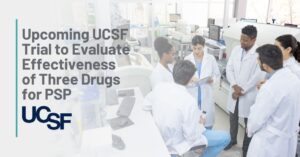 Text: Upcoming UCSF Trial to Evaluate Effectiveness of Three Drugs for PSP | Background: A group of scientists stand in a lab, discussing their research